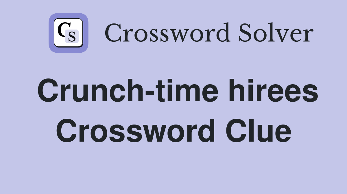 Crunch-time hirees Crossword Clue