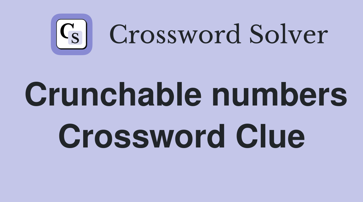 Crunchable numbers Crossword Clue