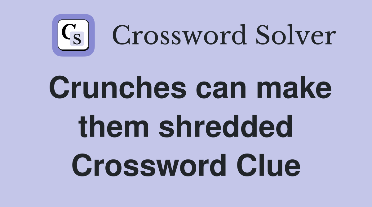 Crunches can make them shredded Crossword Clue