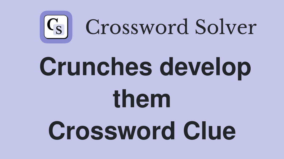Crunches develop them Crossword Clue