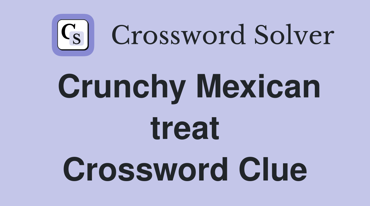 Crunchy Mexican treat Crossword Clue