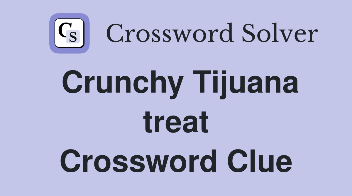 Crunchy Tijuana treat Crossword Clue
