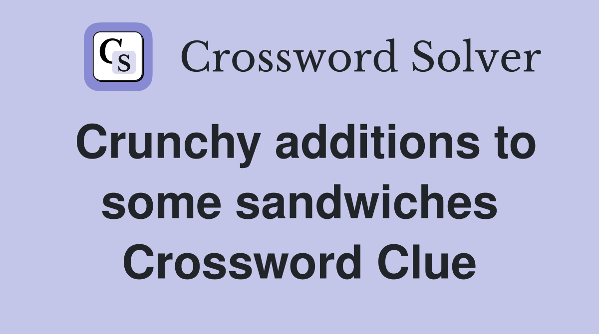 Crunchy additions to some sandwiches Crossword Clue