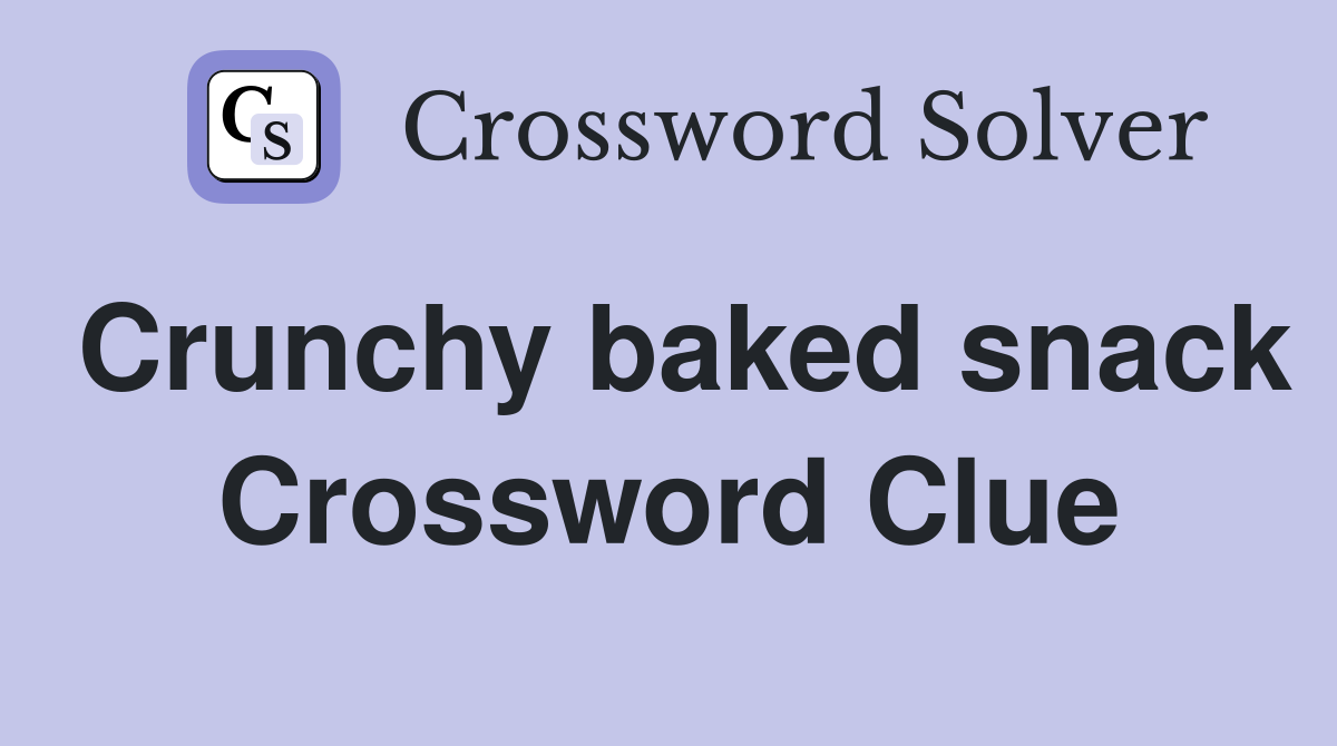 Crunchy baked snack Crossword Clue