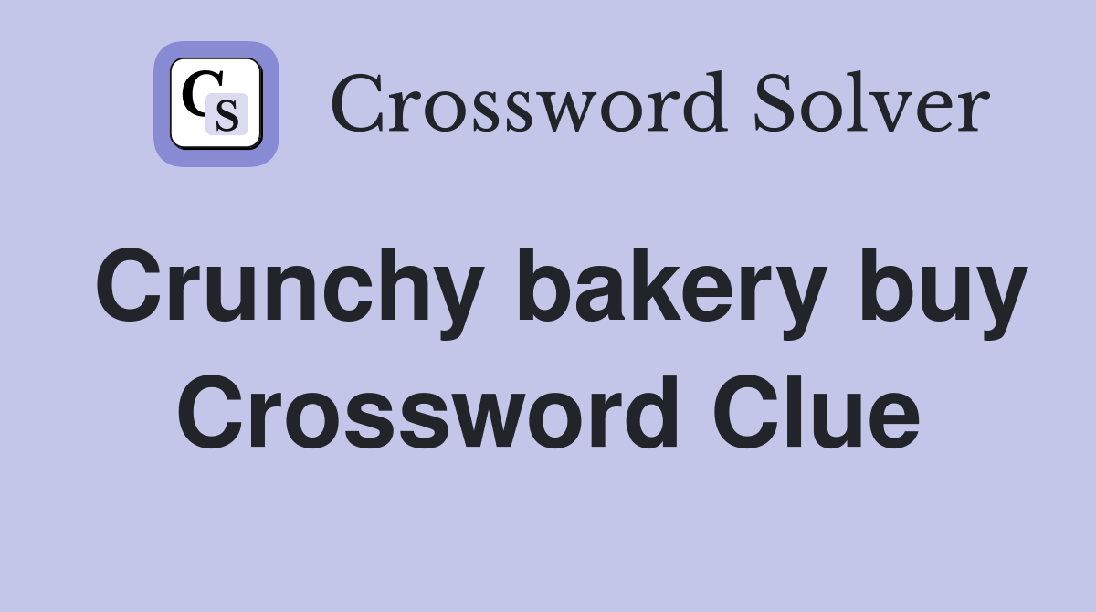Crunchy bakery buy Crossword Clue