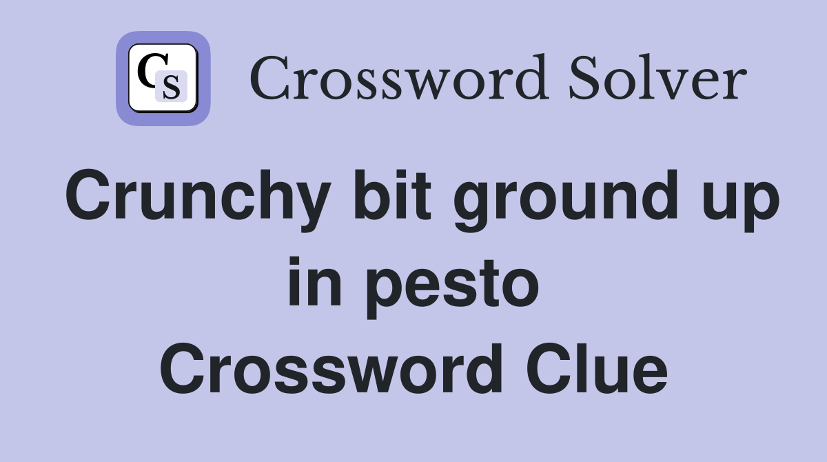 Crunchy bit ground up in pesto Crossword Clue