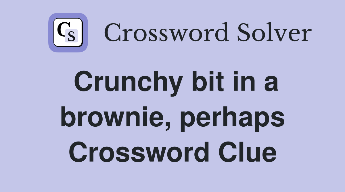 Crunchy bit in a brownie, perhaps Crossword Clue