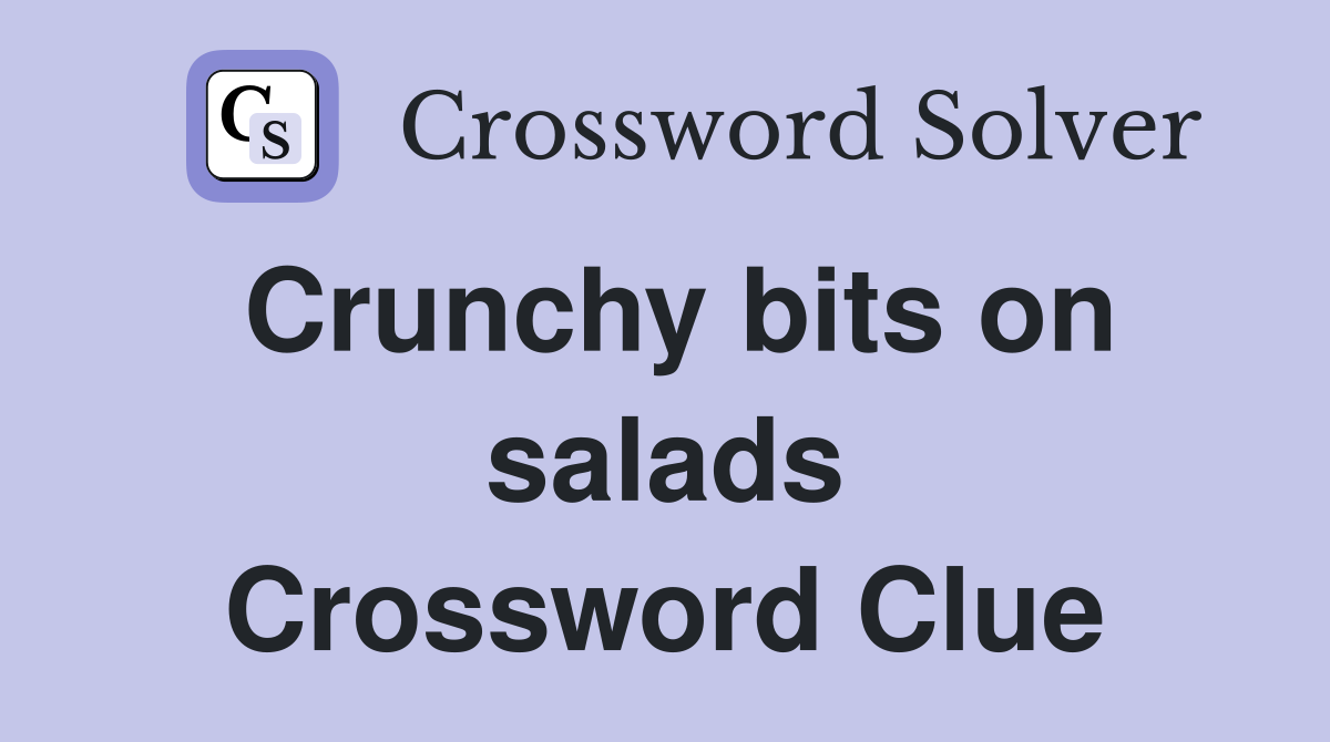 Crunchy bits on salads Crossword Clue