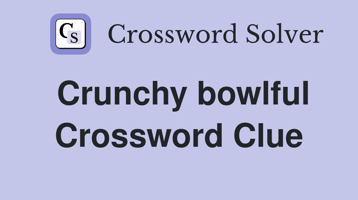 Crunchy bowlful Crossword Clue