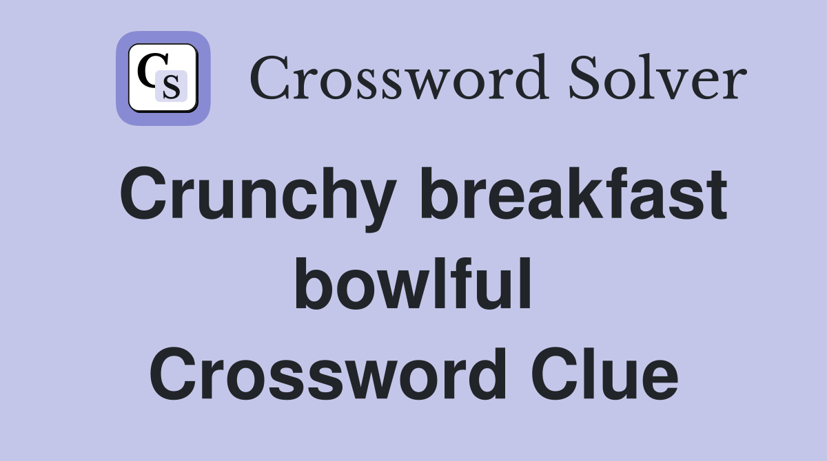 Crunchy breakfast bowlful Crossword Clue