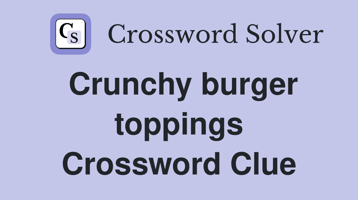 Crunchy burger toppings Crossword Clue