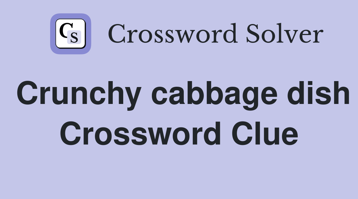 Crunchy cabbage dish Crossword Clue