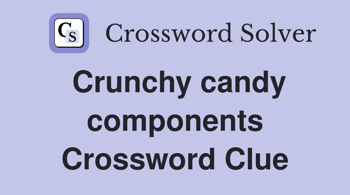 Crunchy candy components Crossword Clue