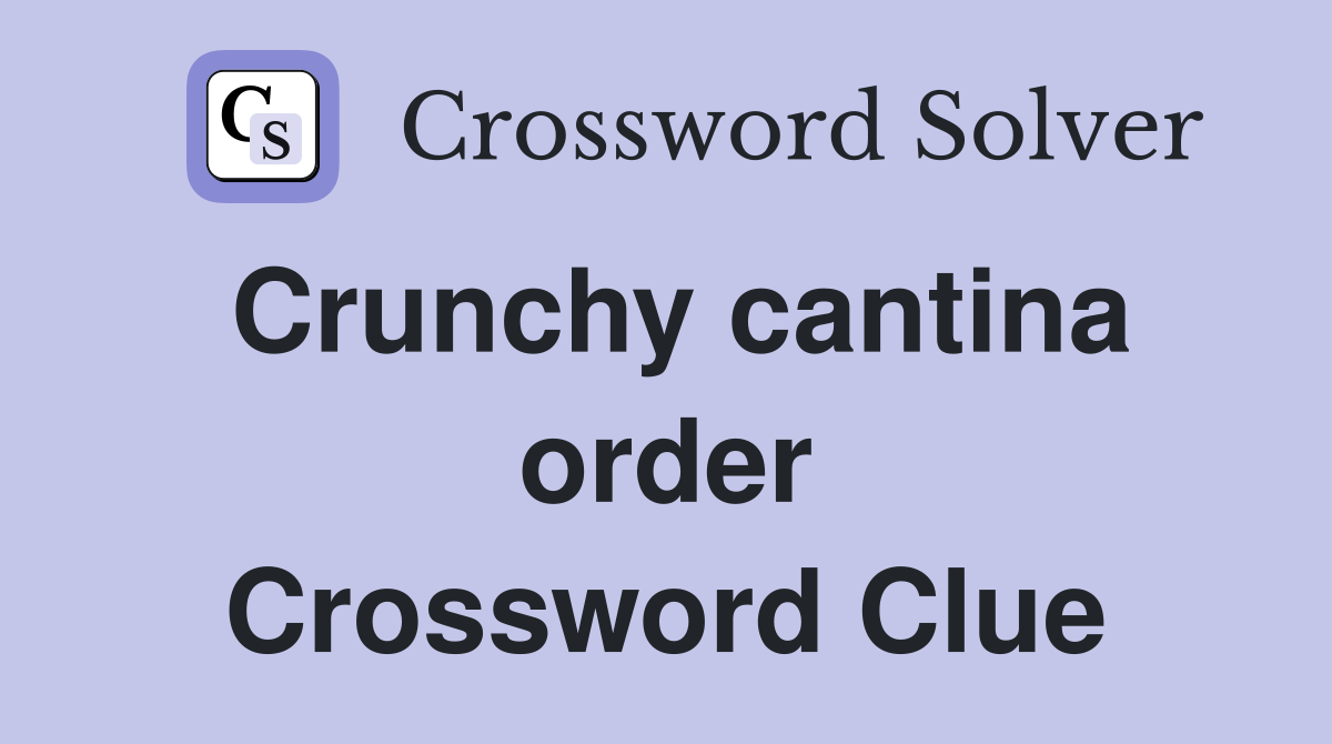 Crunchy cantina order Crossword Clue