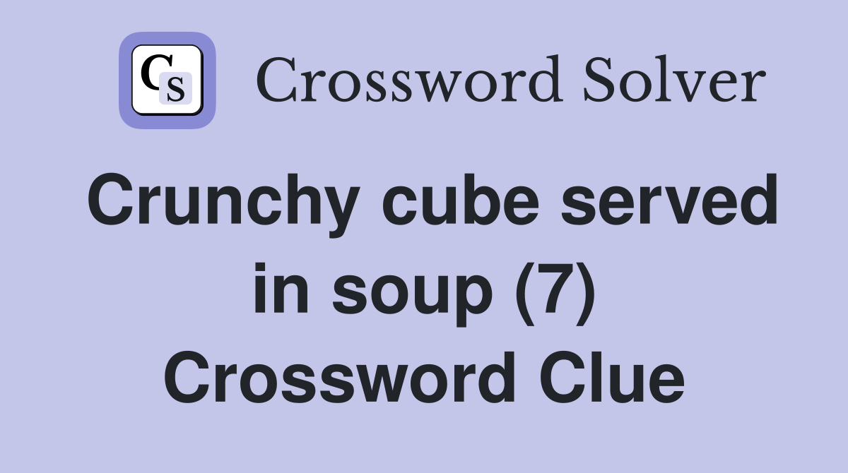 Crunchy cube served in soup (7) Crossword Clue