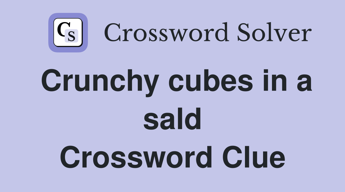 Crunchy cubes in a sald Crossword Clue