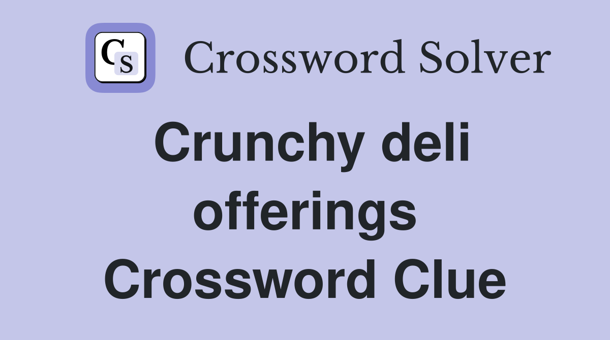 Crunchy deli offerings Crossword Clue