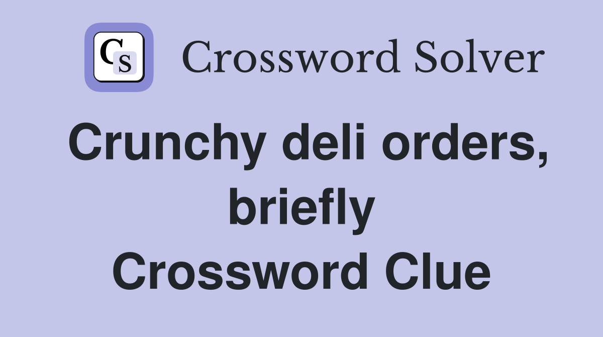 Crunchy deli orders, briefly Crossword Clue