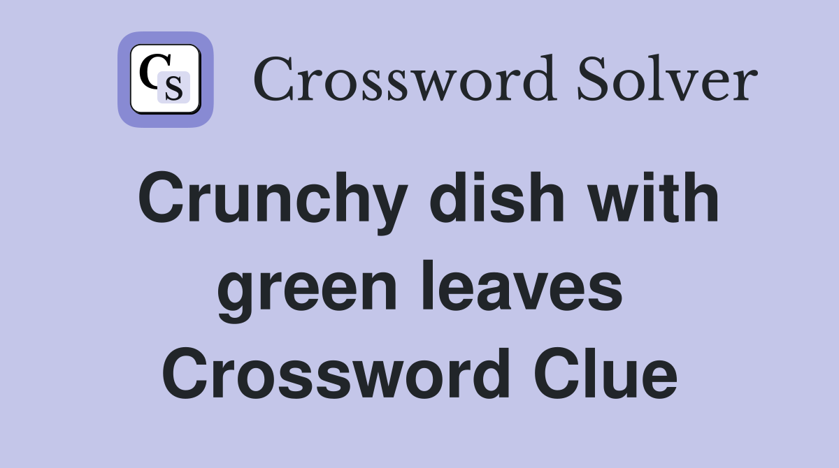Crunchy dish with green leaves Crossword Clue