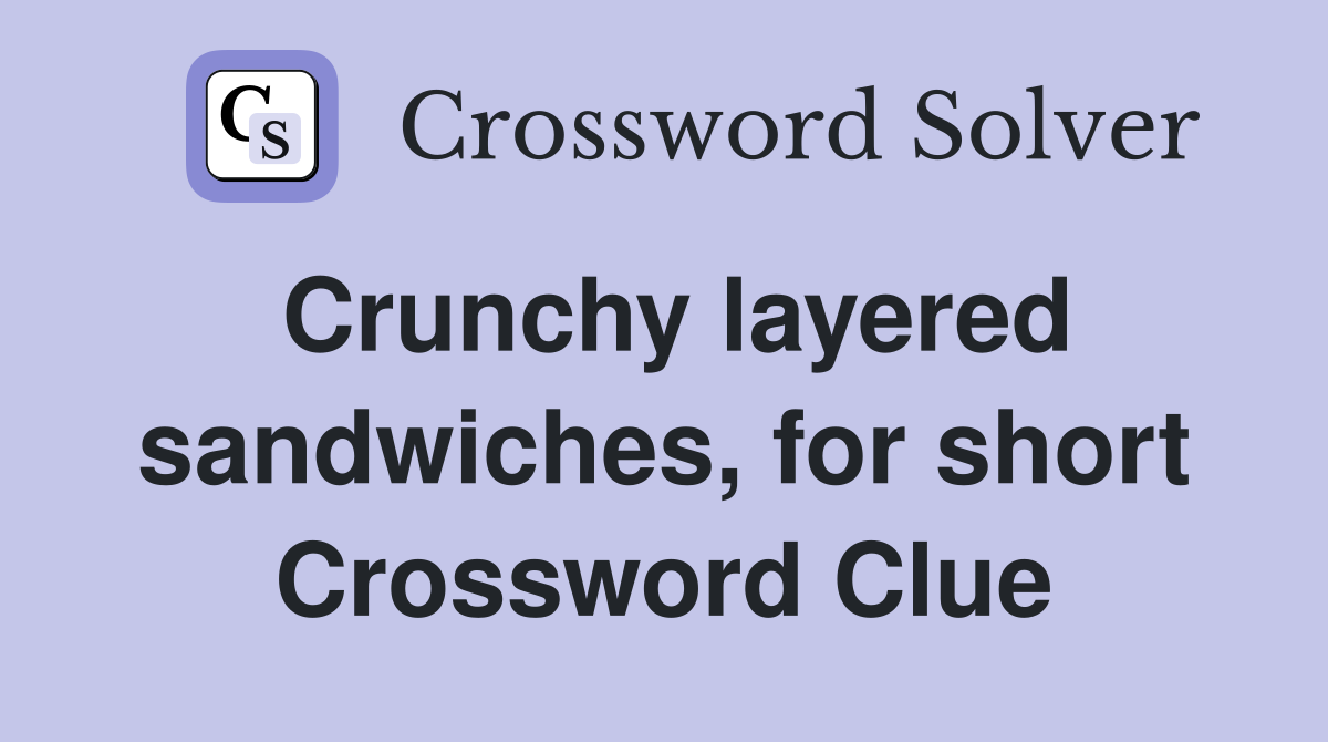 Crunchy layered sandwiches, for short Crossword Clue