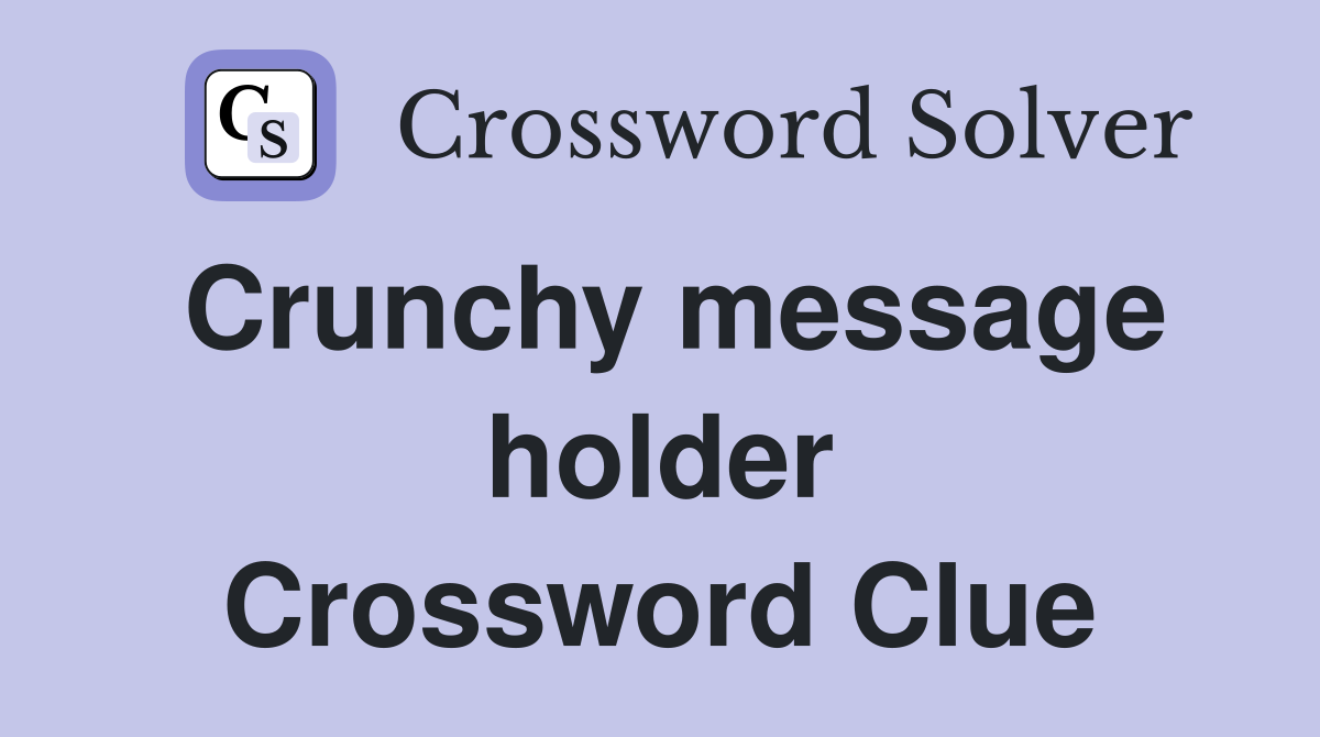 Crunchy message holder Crossword Clue