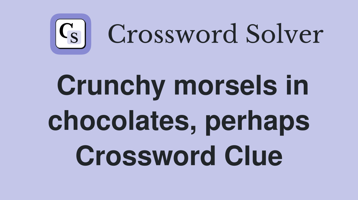 Crunchy morsels in chocolates, perhaps Crossword Clue