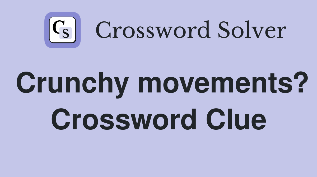 Crunchy movements? Crossword Clue