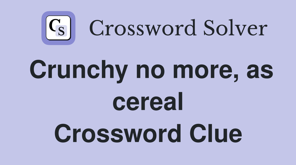 Crunchy no more, as cereal Crossword Clue