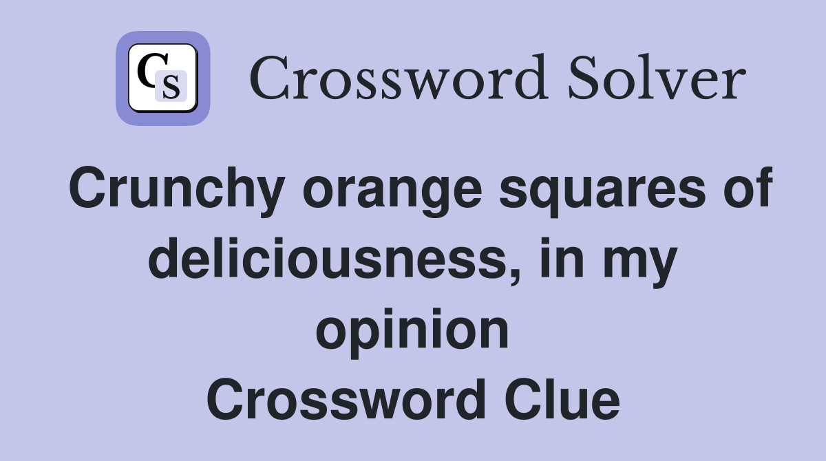 Crunchy orange squares of deliciousness, in my opinion Crossword Clue