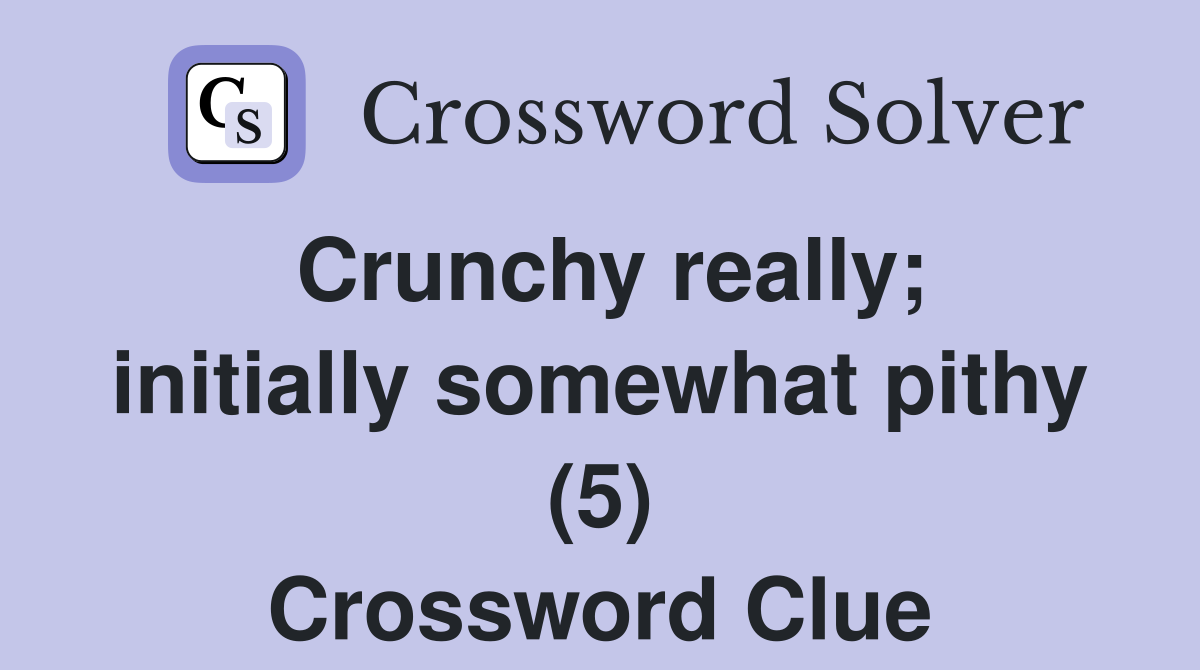 Crunchy really; initially somewhat pithy (5) Crossword Clue