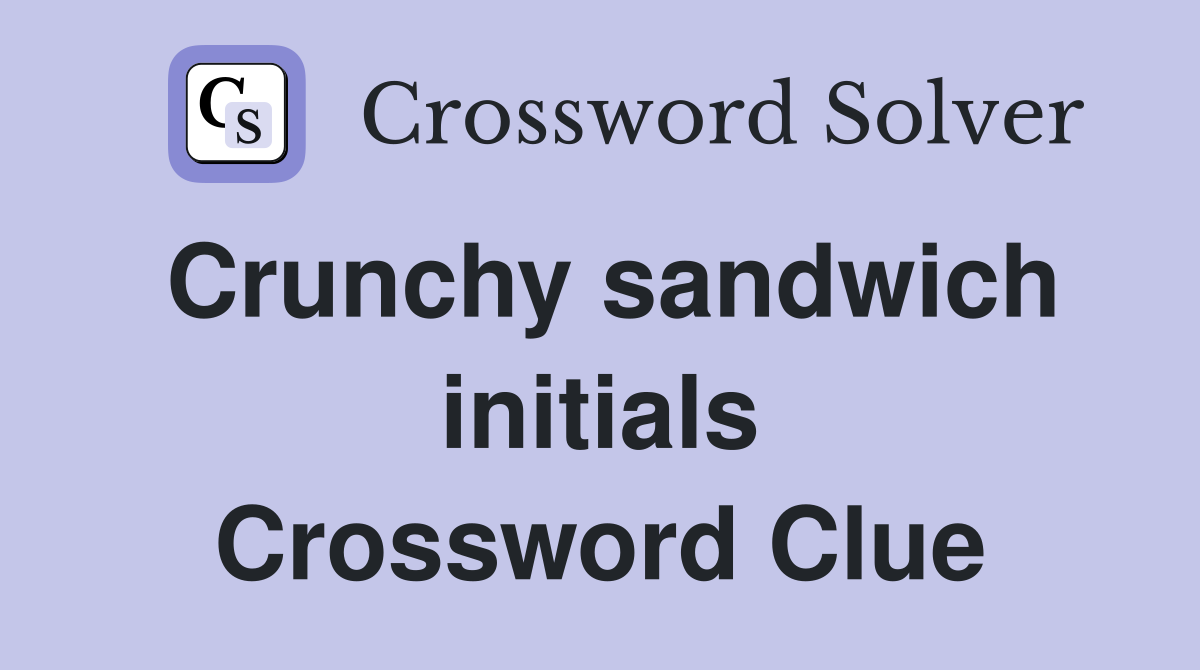 Crunchy sandwich initials Crossword Clue