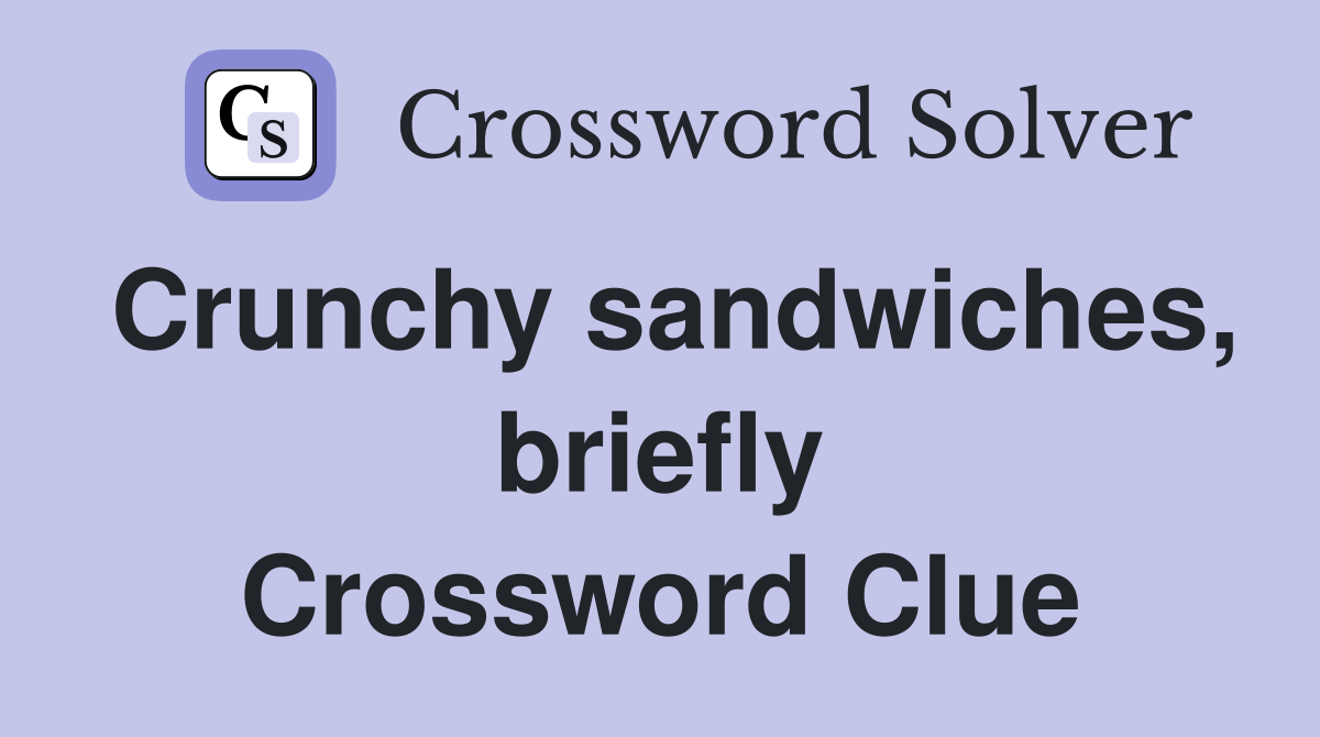 Crunchy sandwiches, briefly Crossword Clue