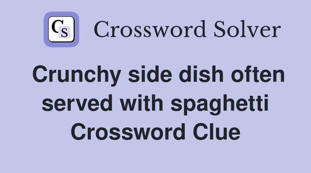 Crunchy side dish often served with spaghetti Crossword Clue
