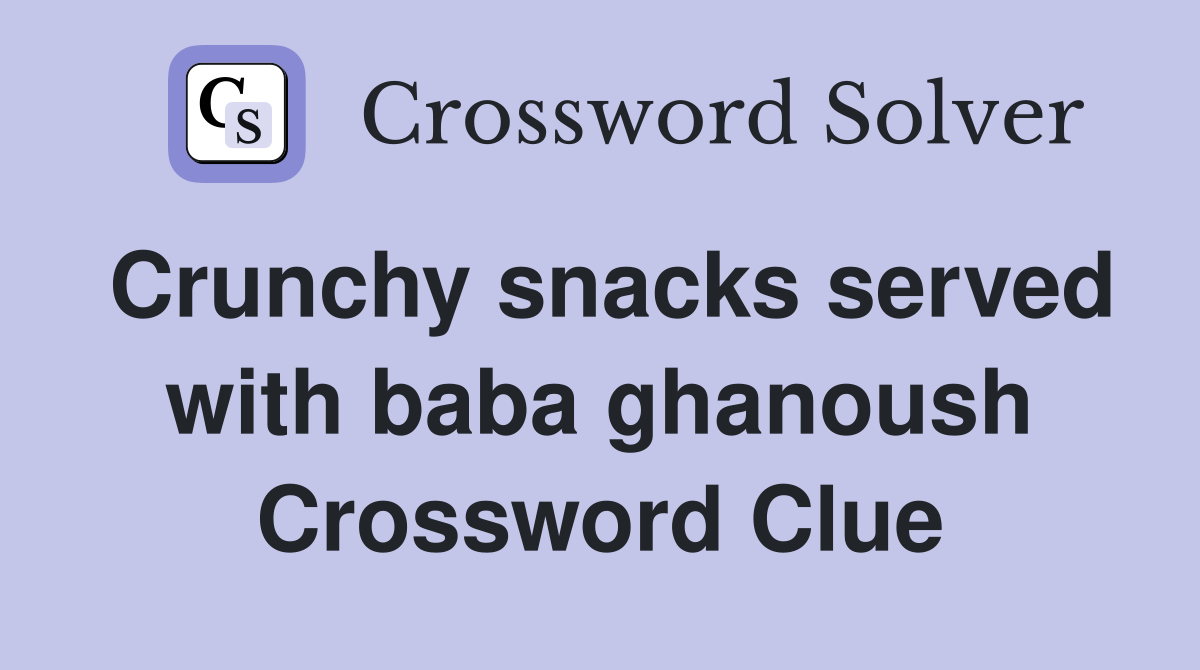 Crunchy snacks served with baba ghanoush Crossword Clue