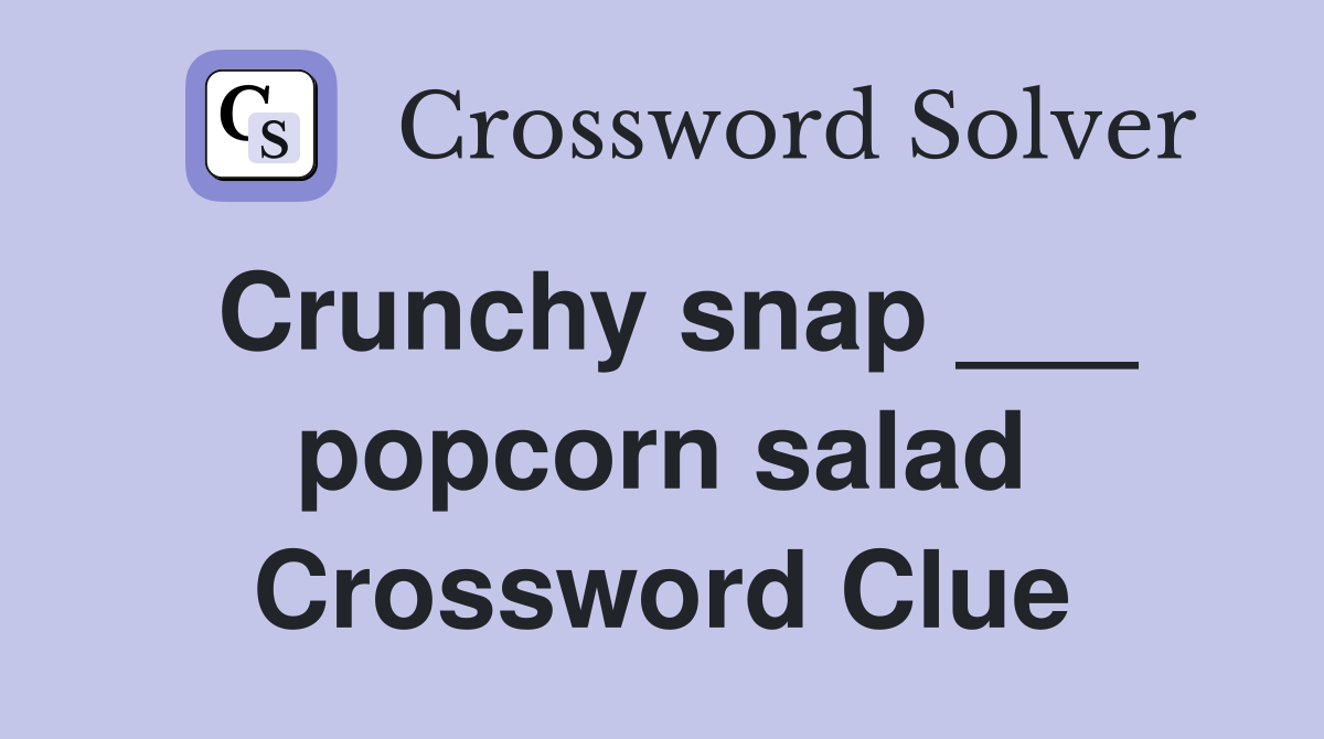Crunchy snap ___ popcorn salad Crossword Clue