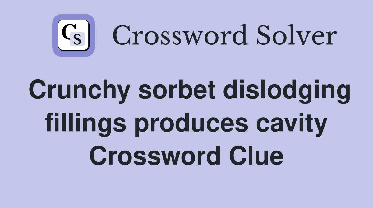 Crunchy sorbet dislodging fillings produces cavity Crossword Clue
