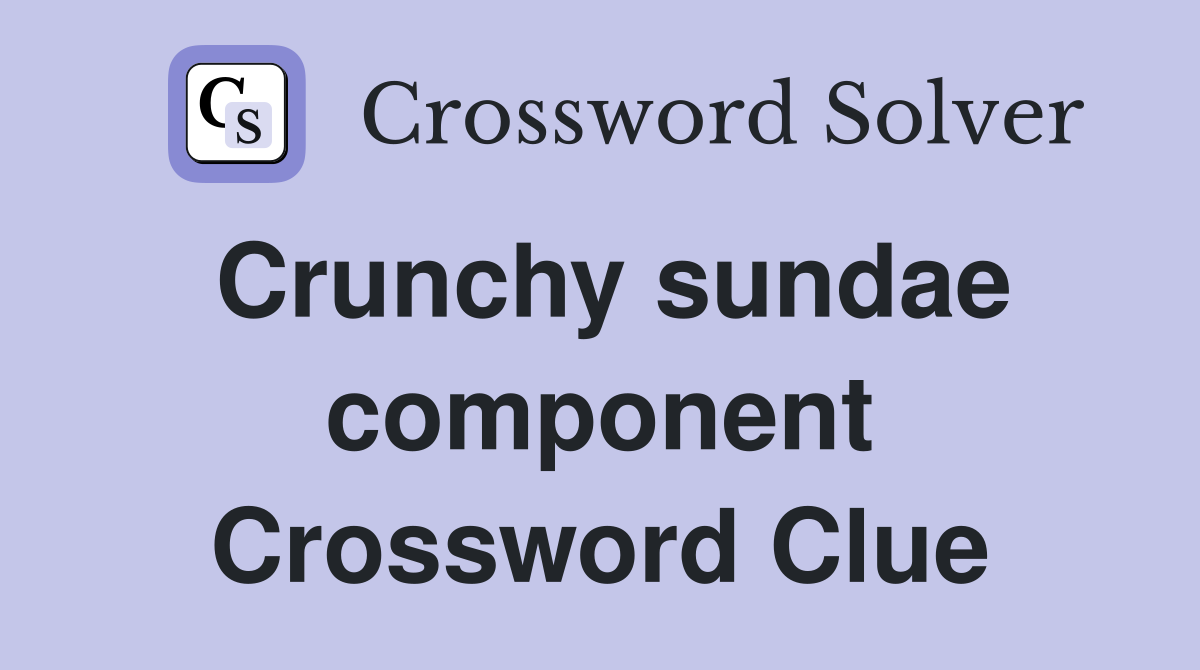 Crunchy sundae component Crossword Clue