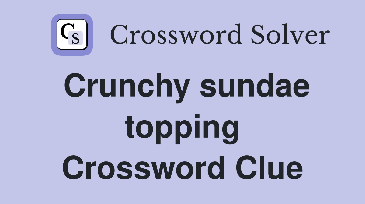 Crunchy sundae topping Crossword Clue