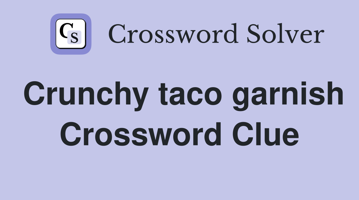 Crunchy taco garnish Crossword Clue