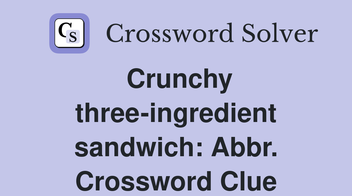 Crunchy three-ingredient sandwich: Abbr. Crossword Clue