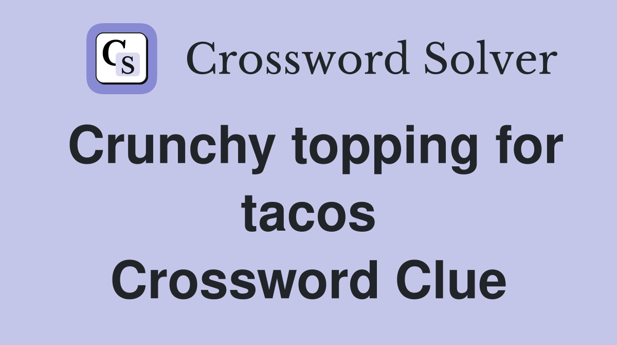 Crunchy topping for tacos Crossword Clue