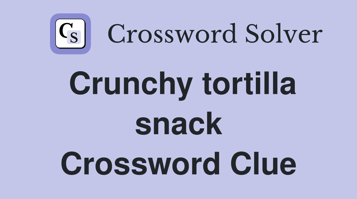 Crunchy tortilla snack Crossword Clue