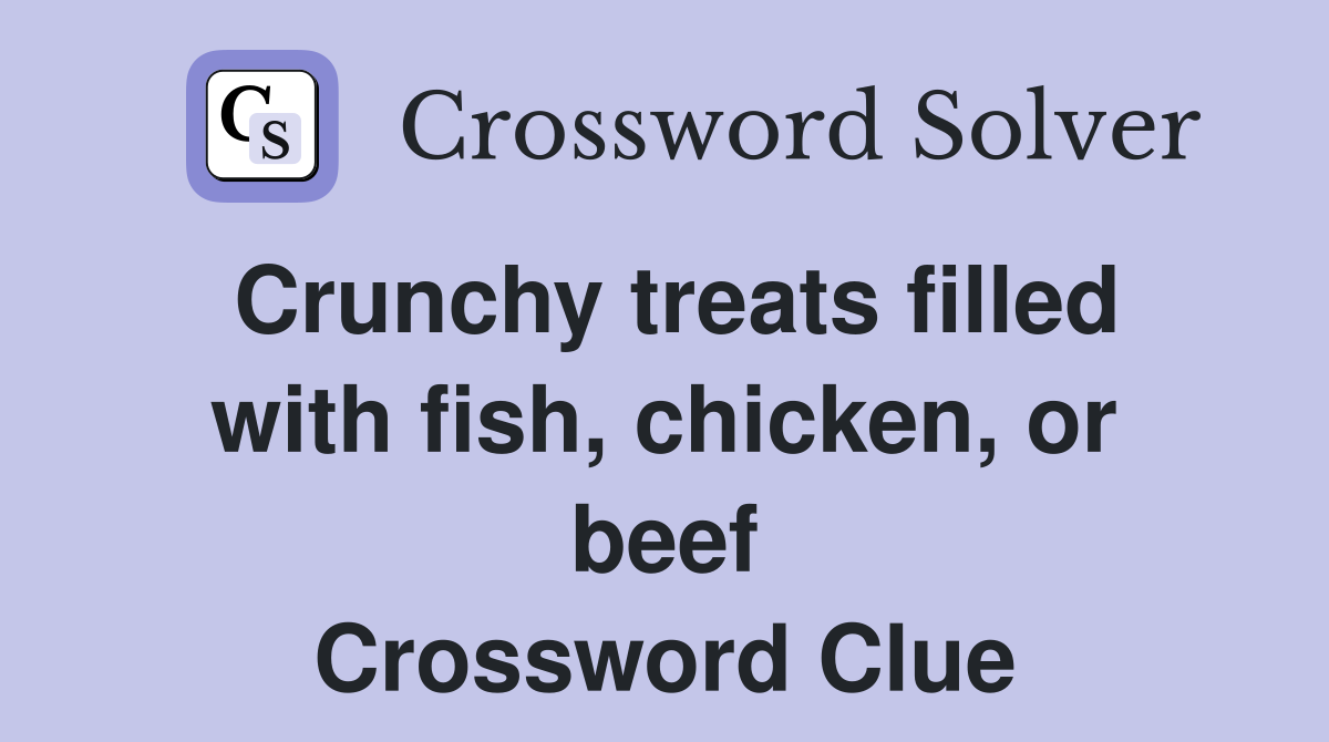 Crunchy treats filled with fish, chicken, or beef Crossword Clue