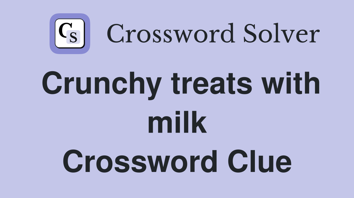 Crunchy treats with milk Crossword Clue