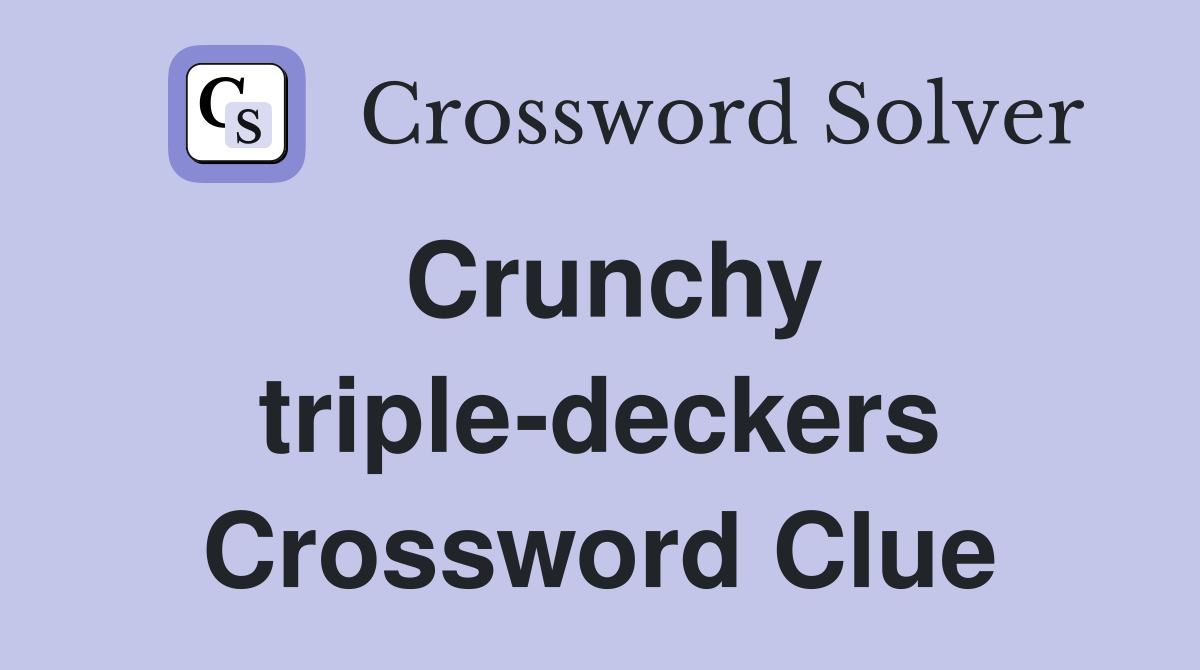 Crunchy triple-deckers Crossword Clue