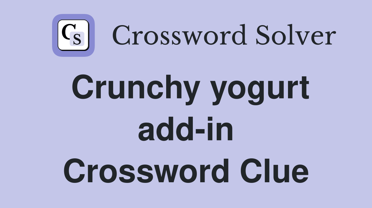 Crunchy yogurt add-in Crossword Clue