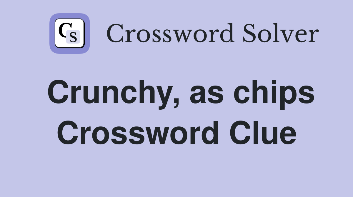 Crunchy, as chips Crossword Clue