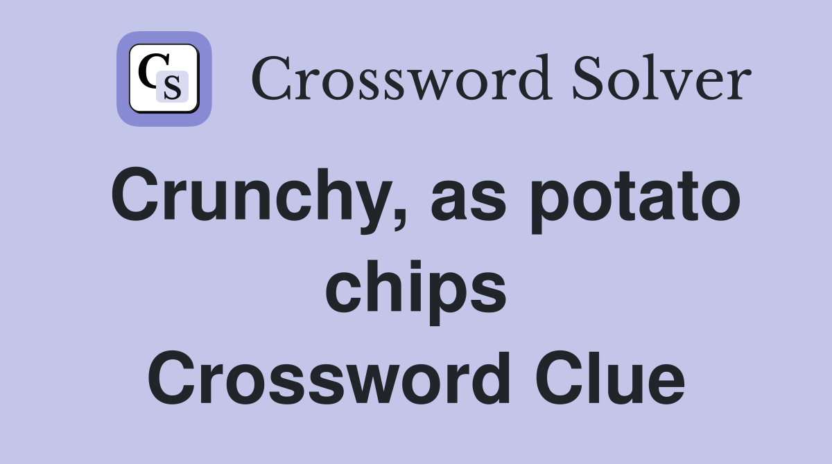 Crunchy, as potato chips Crossword Clue