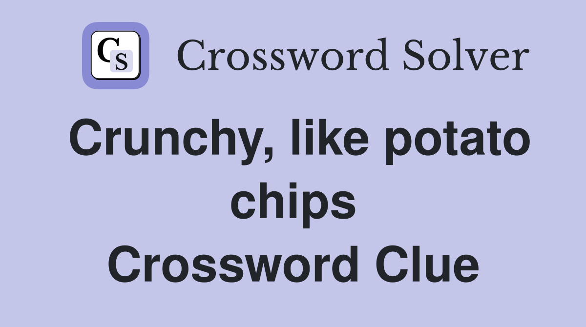 Crunchy, like potato chips Crossword Clue