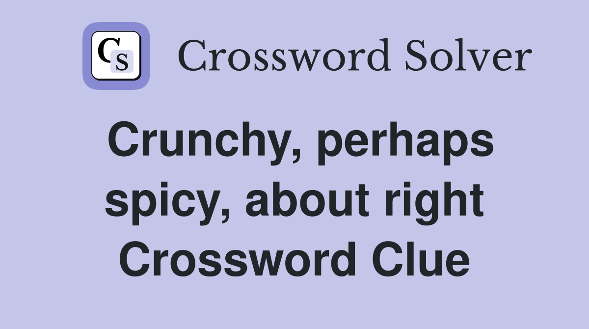 Crunchy, perhaps spicy, about right Crossword Clue